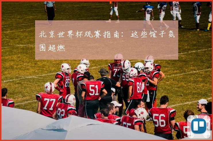 北京世界杯观赛指南：这些馆子氛围超燃