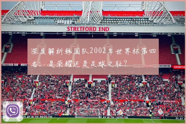 深度解析韩国队2002年世界杯第四名：是荣耀还是足球之耻？