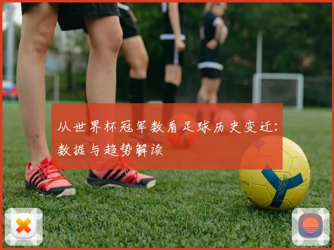从世界杯冠军数看足球历史变迁:数据与趋势解读
