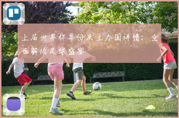 上届世界杯年份及主办国详情：全面解读足球盛宴