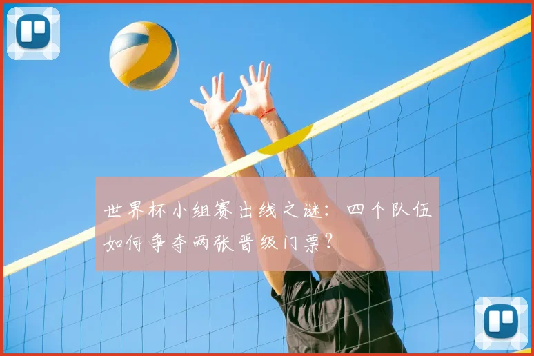 世界杯小组赛出线之谜:四个队伍如何争夺两张晋级门票?
