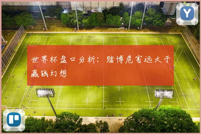 世界杯盘口分析:赌博危害远大于赢钱幻想