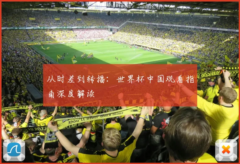 从时差到转播:世界杯中国观看指南深度解读