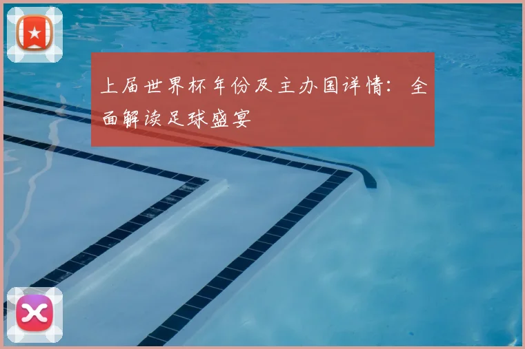 上届世界杯年份及主办国详情：全面解读足球盛宴