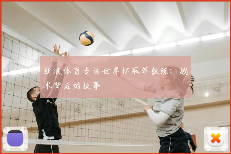 新浪体育专访世界杯冠军教练:战术背后的故事