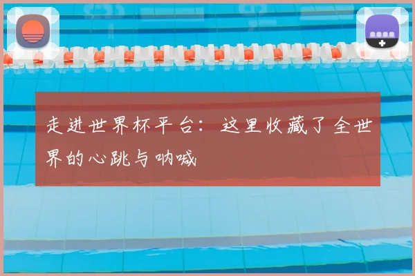 走进世界杯平台:这里收藏了全世界的心跳与呐喊