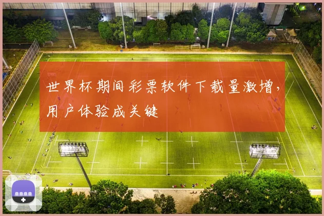 世界杯期间彩票软件下载量激增，用户体验成关键