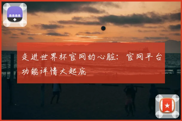 走进世界杯官网的心脏：官网平台功能详情大起底