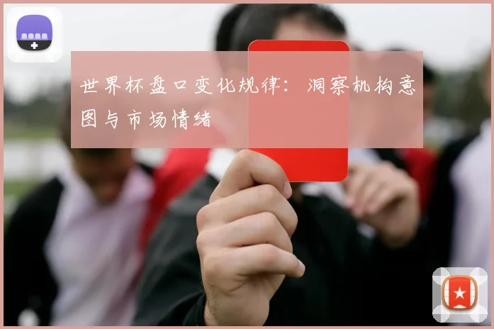 世界杯盘口变化规律:洞察机构意图与市场情绪