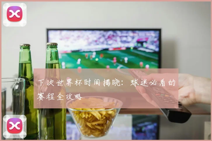 下次世界杯时间揭晓:球迷必看的赛程全攻略