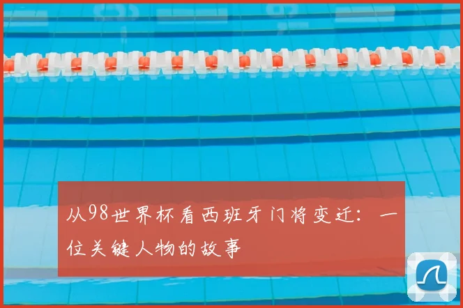 从98世界杯看西班牙门将变迁:一位关键人物的故事