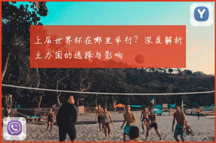 上届世界杯在哪里举行?深度解析主办国的选择与影响