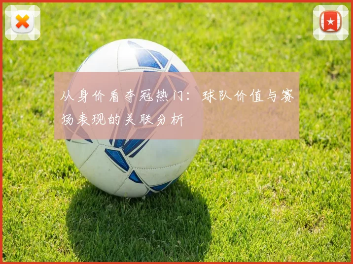 从身价看夺冠热门:球队价值与赛场表现的关联分析