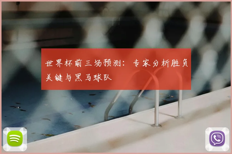 世界杯前三场预测:专家分析胜负关键与黑马球队