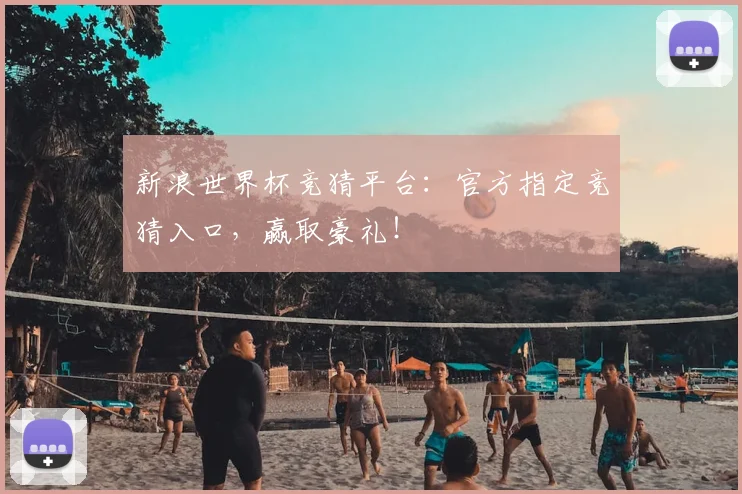 新浪世界杯竞猜平台:官方指定竞猜入口,赢取豪礼!