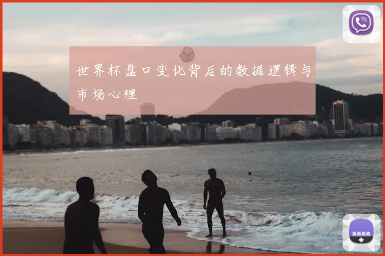 世界杯盘口变化背后的数据逻辑与市场心理