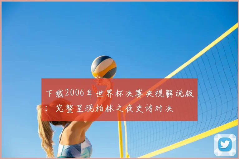 下载2006年世界杯决赛央视解说版:完整呈现柏林之夜史诗对决