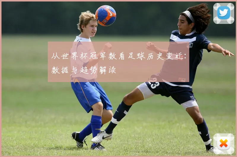 从世界杯冠军数看足球历史变迁：数据与趋势解读