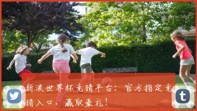 新浪世界杯竞猜平台：官方指定竞猜入口，赢取豪礼！