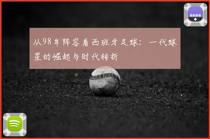 从98年阵容看西班牙足球：一代球星的崛起与时代转折