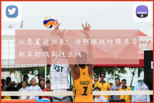 从悬崖边归来:评阿根廷对阵尼日利亚的戏剧性出线