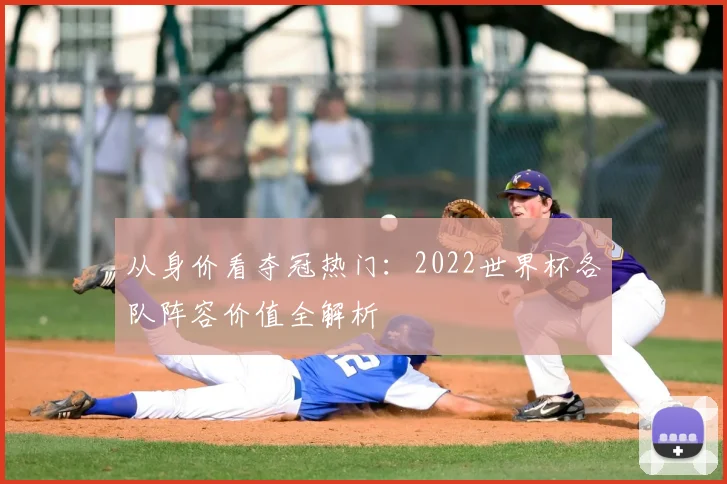 从身价看夺冠热门:2022世界杯各队阵容价值全解析
