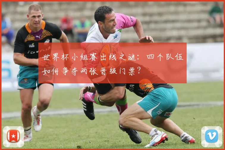 世界杯小组赛出线之谜:四个队伍如何争夺两张晋级门票?