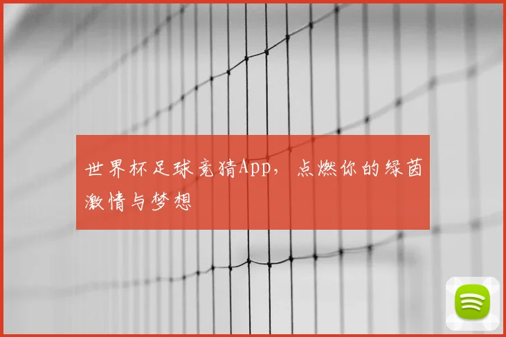 世界杯足球竞猜App，点燃你的绿茵激情与梦想