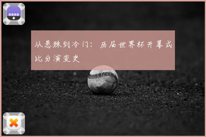 从悬殊到冷门：历届世界杯开幕式比分演变史