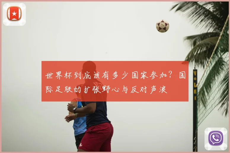 世界杯到底该有多少国家参加？国际足联的扩张野心与反对声浪