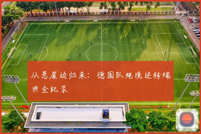从悬崖边归来：德国队绝境逆转瑞典全纪录